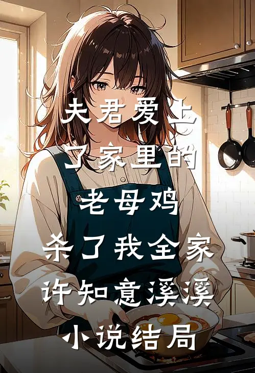 夫君爱上了家里的老母鸡，杀了我全家许知意溪溪小说结局