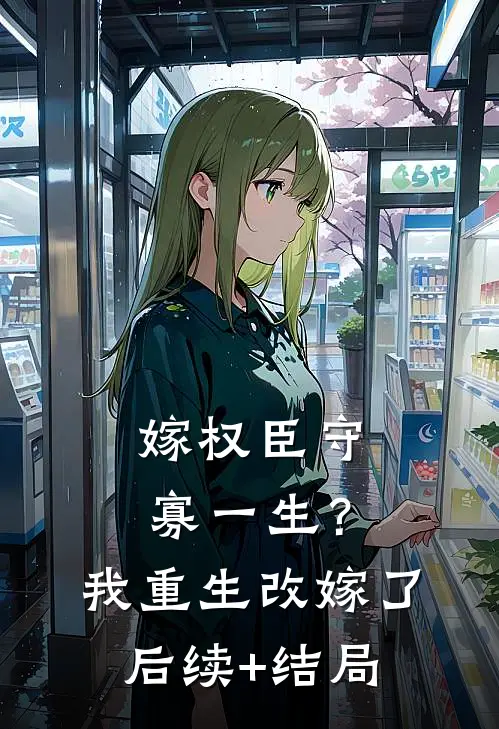 嫁权臣守寡一生？我重生改嫁了后续+结局