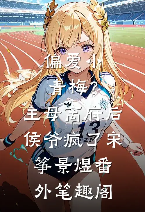 偏爱小青梅？主母离府后侯爷疯了：宋筝景煜番外笔趣阁