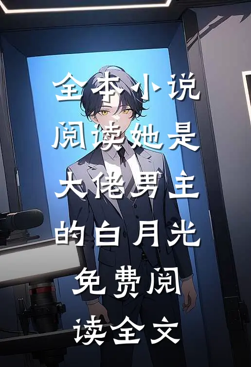 全本小说阅读她是大佬男主的白月光免费阅读全文