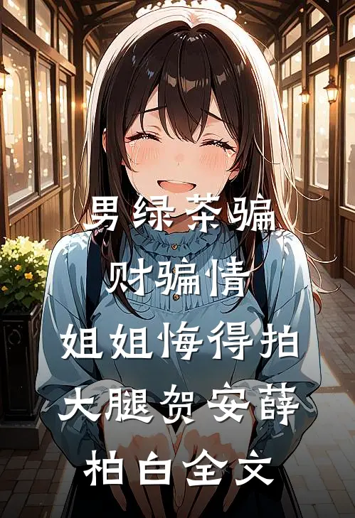 男绿茶骗财骗情，姐姐悔得拍大腿贺安薛柏白全文