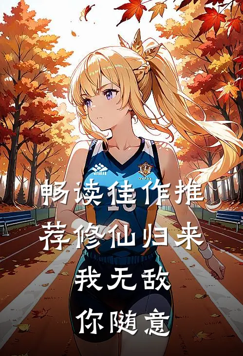 畅读佳作推荐修仙归来,我无敌你随意的
