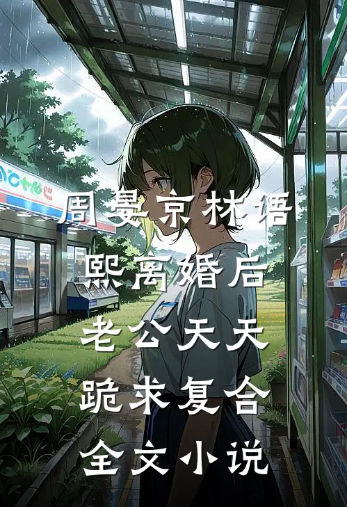 周晏京林语熙离婚后老公天天跪求复合全文小说