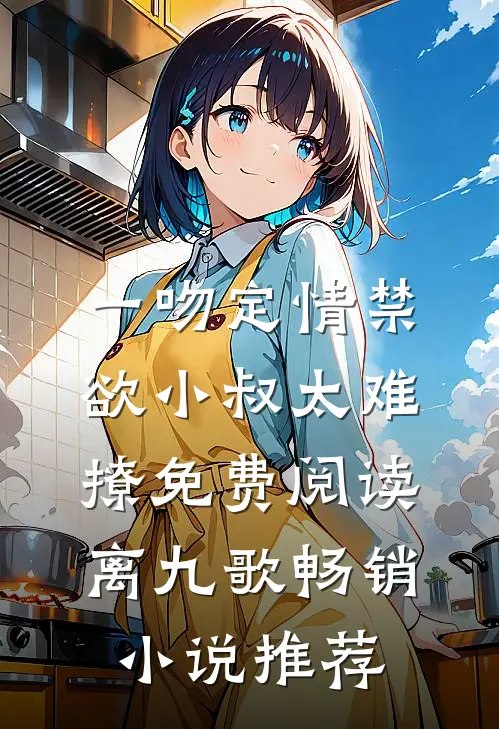 一吻定情禁欲小叔太难撩免费阅读 离九歌畅销小说推荐