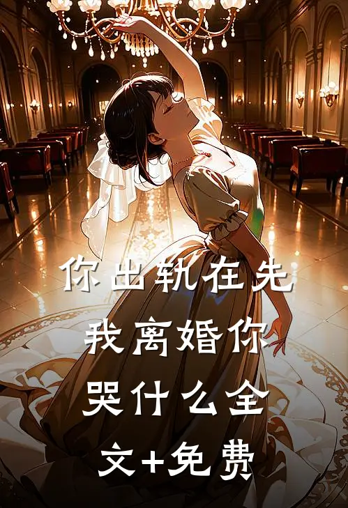 你出轨在先，我离婚你哭什么全文+免费