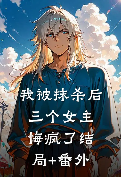 我被抹杀后，三个女主悔疯了结局+番外