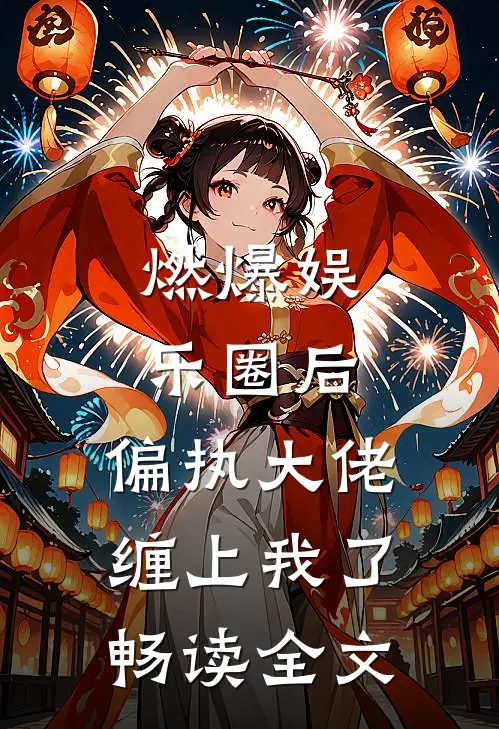 燃爆娱乐圈后，偏执大佬缠上我了畅读全文