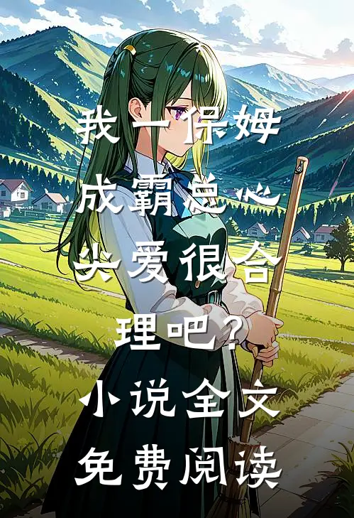 我一保姆，成霸总心尖爱很合理吧？小说全文免费阅读