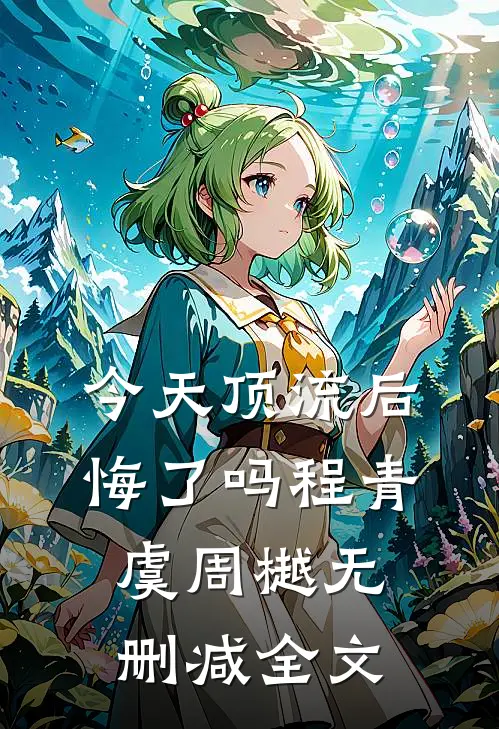 今天顶流后悔了吗程青虞周樾无删减全文