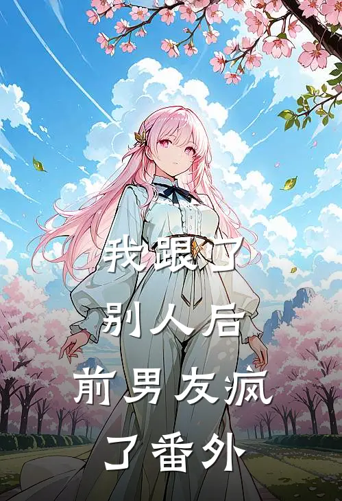 我跟了别人后,前男友疯了 番外