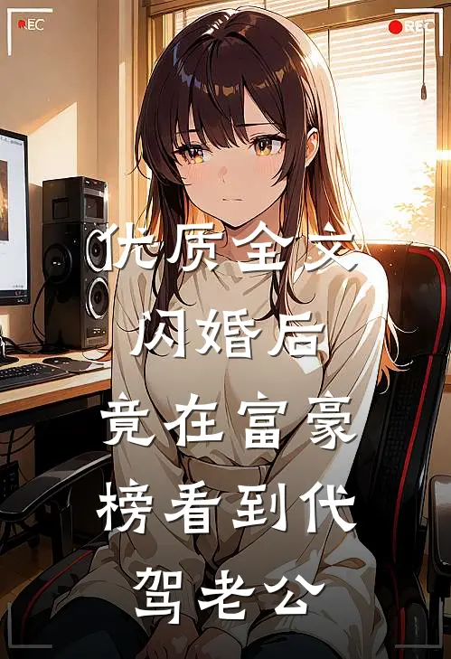优质全文闪婚后，竟在富豪榜看到代驾老公