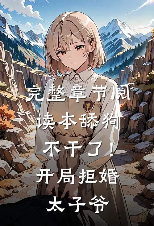 完整章节阅读本舔狗不干了！开局拒婚太子爷