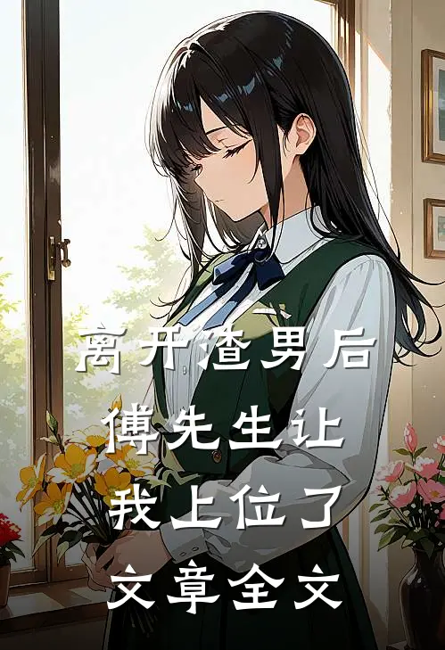 离开渣男后，傅先生让我上位了文章全文