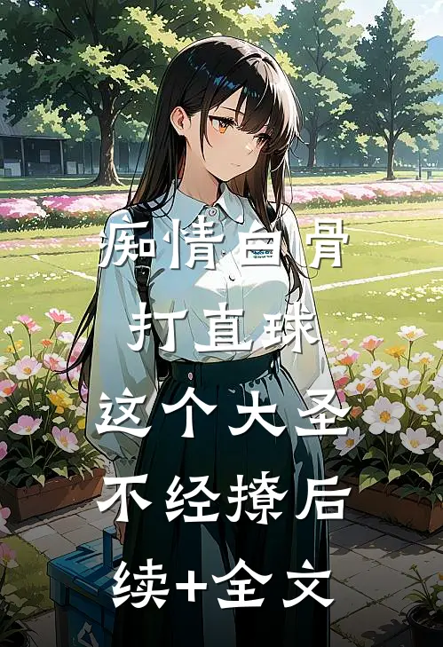 痴情白骨打直球，这个大圣不经撩后续+全文