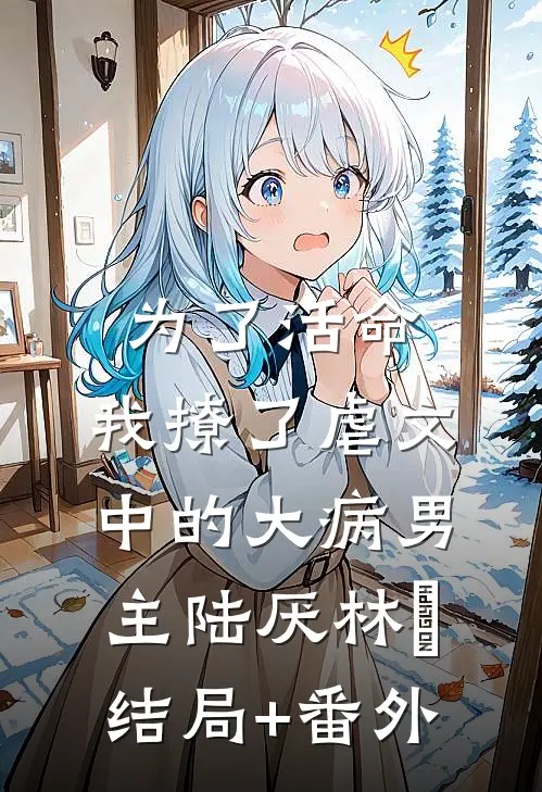 为了活命，我撩了虐文中的大病男主陆厌林瑧结局+番外