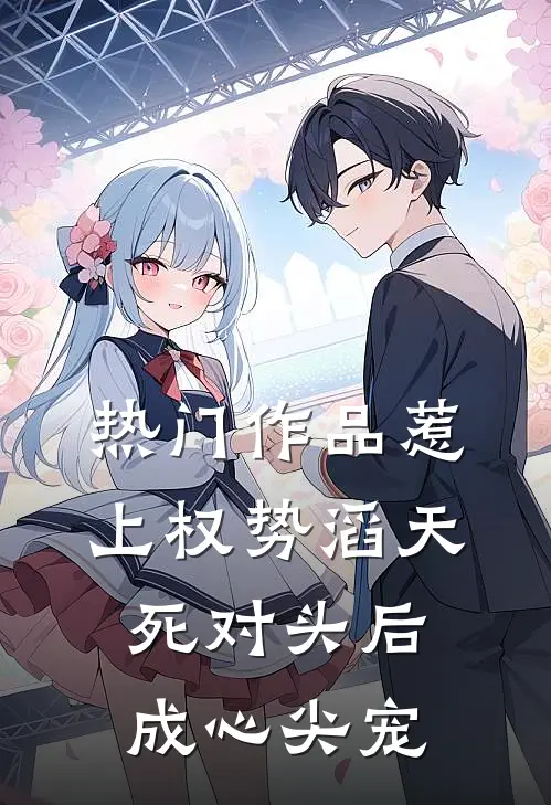 热门作品惹上权势滔天死对头后，成心尖宠