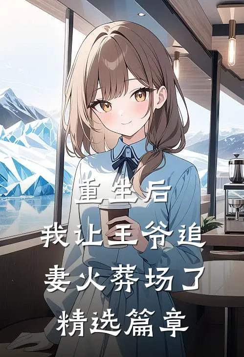 重生后,我让王爷追妻火葬场了精选篇章
