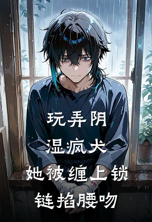 玩弄阴湿疯犬，她被缠上锁链掐腰吻
