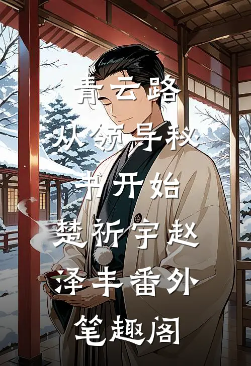 青云路：从领导秘书开始：楚祈宇赵泽丰番外笔趣阁