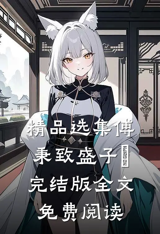 精品选集傅秉致盛子婳完结版全文免费阅读