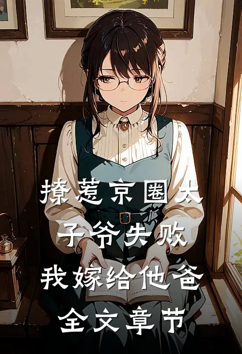 撩惹京圈太子爷失败，我嫁给他爸全文章节