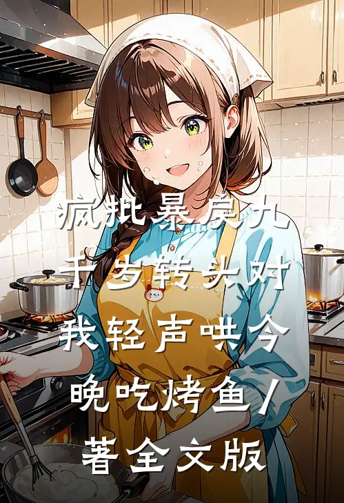 疯批暴戾九千岁转头对我轻声哄 今晚吃烤鱼 / 著全文版