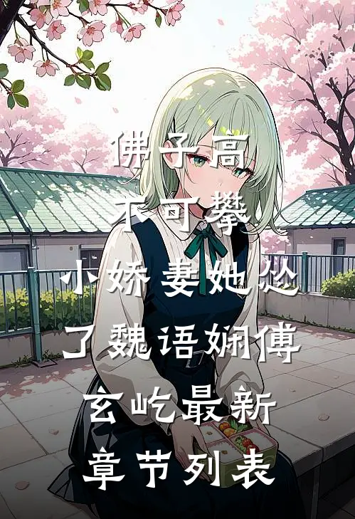 佛子高不可攀，小娇妻她怂了魏语娴傅玄屹最新章节列表