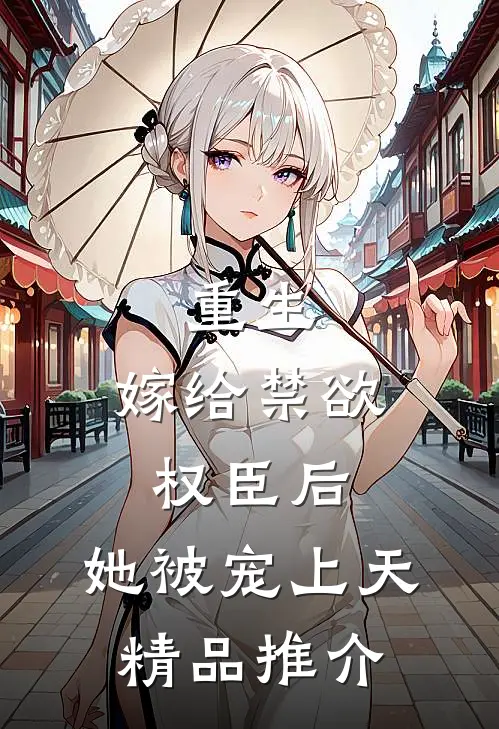 重生：嫁给禁欲权臣后，她被宠上天精品推介