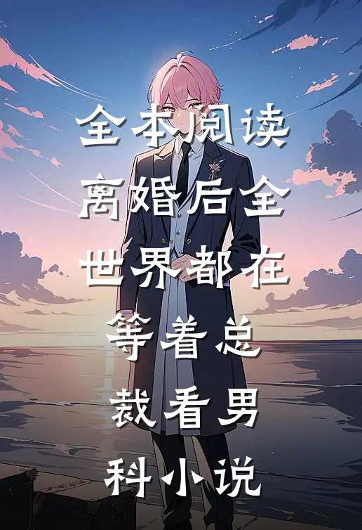 全本阅读离婚后全世界都在等着总裁看男科小说