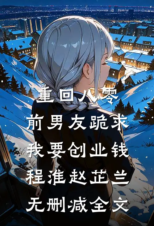 重回八零，前男友跪求我要创业钱程淮赵芷兰无删减全文