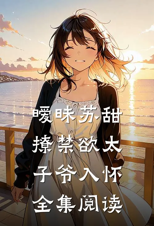 暧昧苏甜撩禁欲太子爷入怀全集阅读