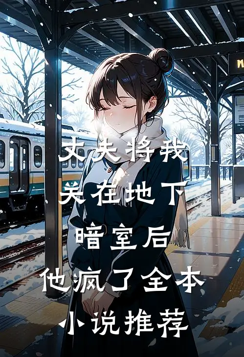 丈夫将我关在地下暗室后,他疯了全本推荐完结