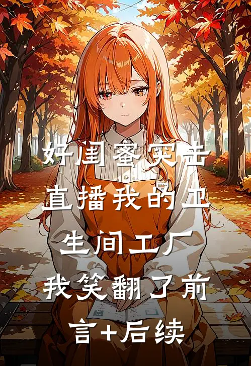 好闺蜜突击直播我的卫生间工厂，我笑翻了前言+后续