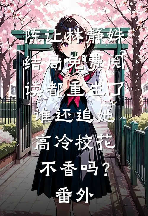 陈让林静姝结局免费阅读都重生了谁还追她，高冷校花不香吗？番外