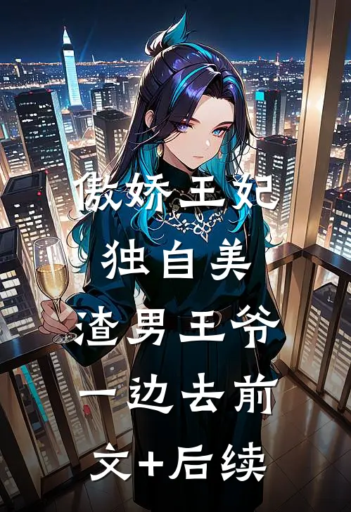 傲娇王妃独自美，渣男王爷一边去前文+后续