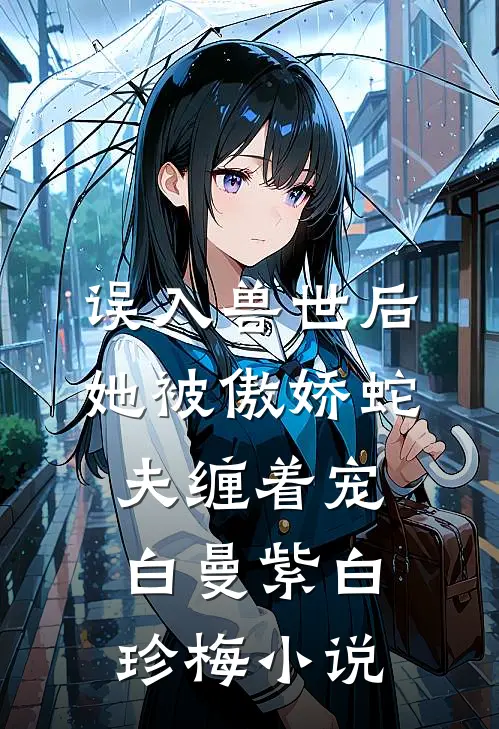 误入兽世后，她被傲娇蛇夫缠着宠白曼紫白珍梅小说
