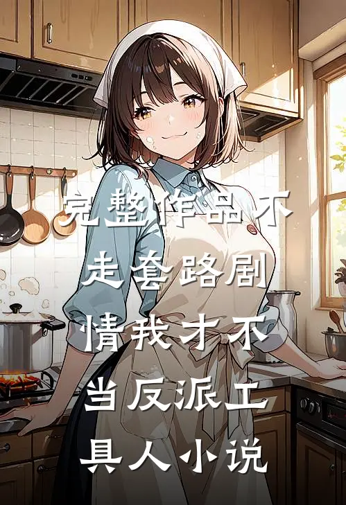 完整作品不走套路剧情我才不当反派工具人小说
