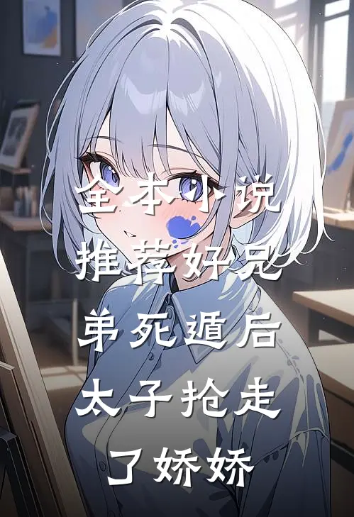 全本小说推荐好兄弟死遁后，太子抢走了娇娇