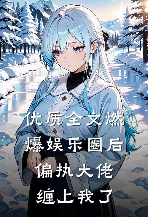 优质全文燃爆娱乐圈后，偏执大佬缠上我了