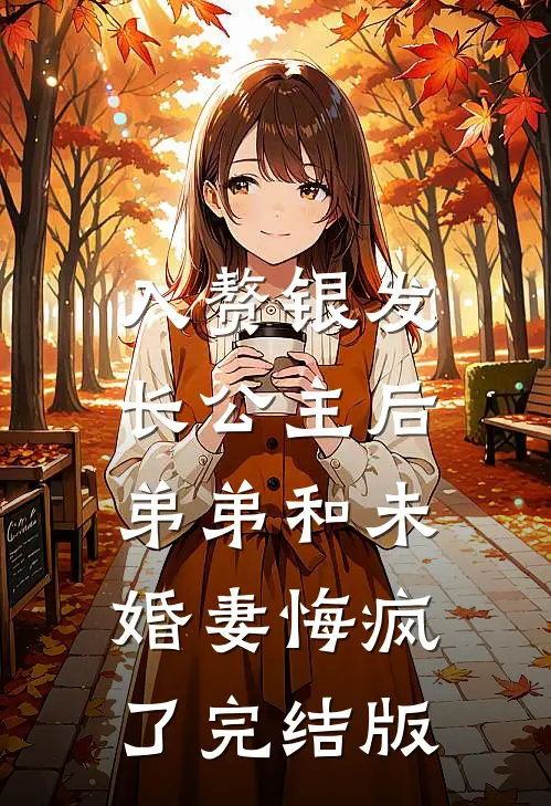 入赘银发长公主后，弟弟和未婚妻悔疯了完结版