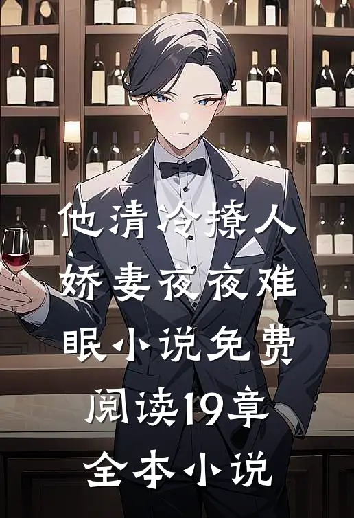 他清冷撩人,娇妻夜夜难眠 小说免费阅读19章全本小说