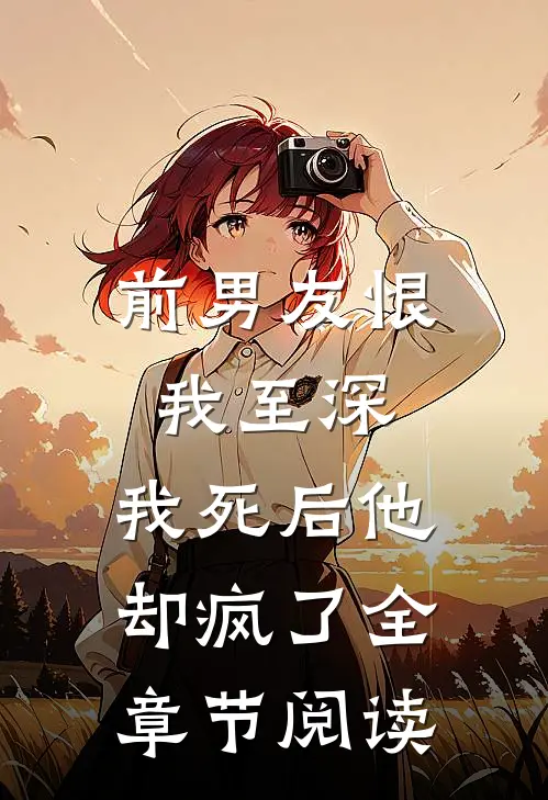 前男友恨我至深,我死后他却疯了全章节阅读