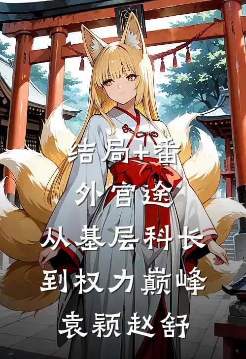 结局+番外官途：从基层科长到权力巅峰袁颖赵舒