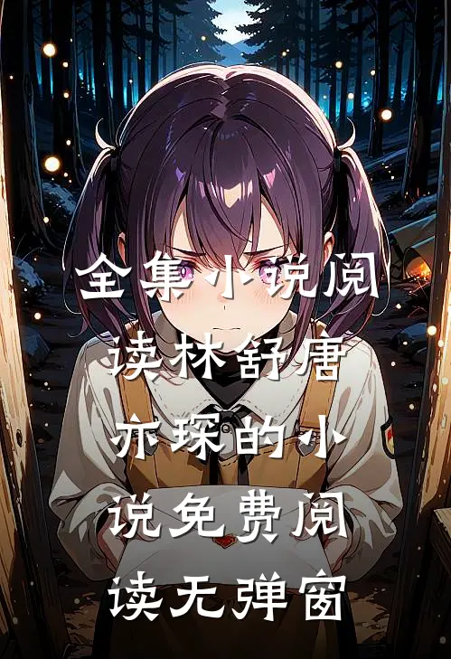 全集小说阅读林舒唐亦琛的小说免费阅读无弹窗