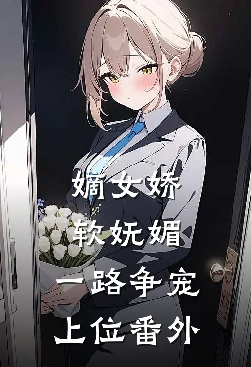 嫡女娇软妩媚，一路争宠上位番外
