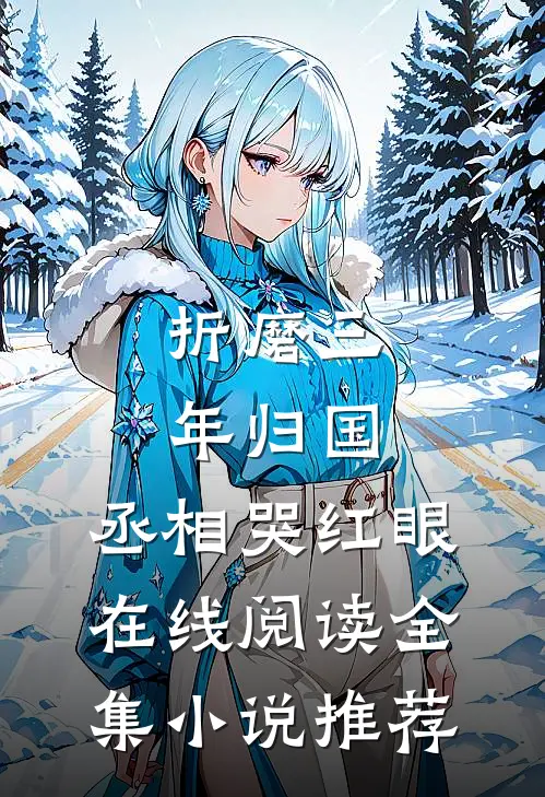 折磨三年归国,丞相哭红眼在线阅读全集小说推荐