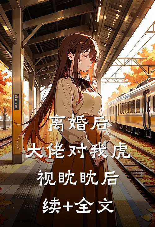 离婚后，大佬对我虎视眈眈后续+全文