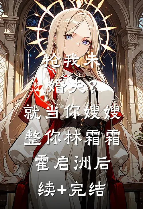 抢我未婚夫？就当你嫂嫂整你林霜霜霍启洲后续+完结