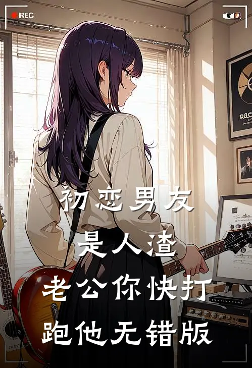 初恋男友是人渣，老公你快打跑他无错版