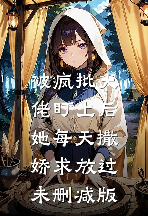 被疯批大佬盯上后，她每天撒娇求放过未删减版